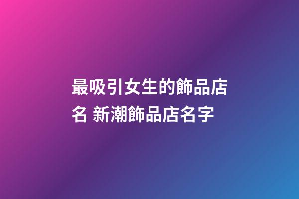 最吸引女生的飾品店名 新潮飾品店名字-第1張-店鋪起名-玄機派